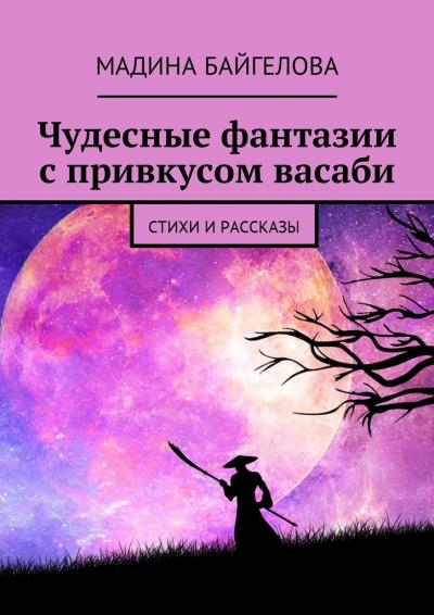 Книга Чудесные фантазии с привкусом васаби. Стихи и рассказы (Мадина Байгелова)